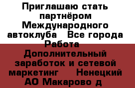 Приглашаю стать партнёром Международного автоклуба - Все города Работа » Дополнительный заработок и сетевой маркетинг   . Ненецкий АО,Макарово д.